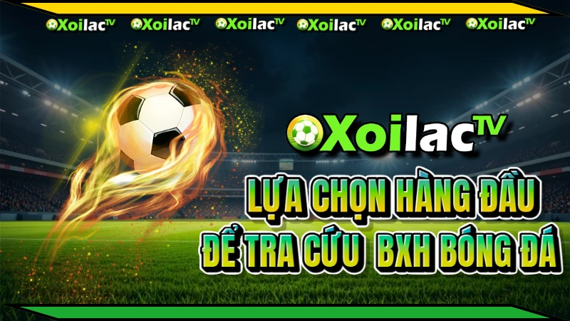 Xoilac TV hướng dẫn cách xem bảng xếp hạng bóng đá hôm nay theo từng giải đấu