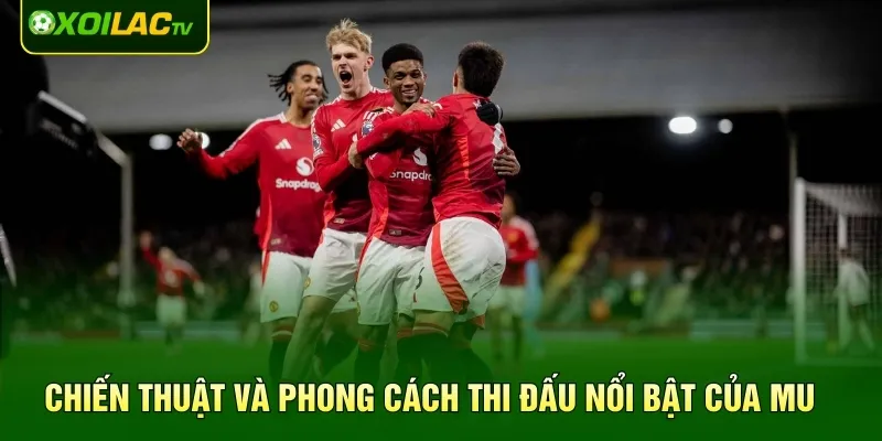 Chiến thuật và phong cách thi đấu nổi bật của MU
