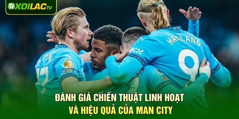 Đánh giá chiến thuật linh hoạt và hiệu quả của Man City