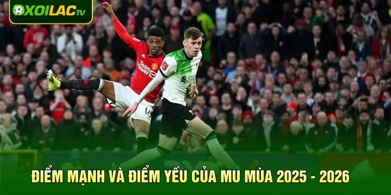 Điểm mạnh và điểm yếu của MU mùa 2025 - 2026
