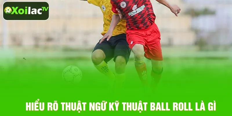 Tìm hiểu khái niệm kỹ thuật Ball Roll
