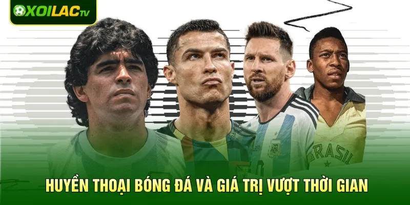 Huyền thoại bóng đá và giá trị vượt thời gian