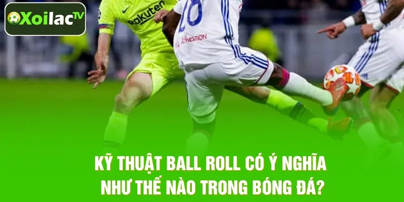 Ý nghĩa chiến thuật của Ball Roll trong trận đấu