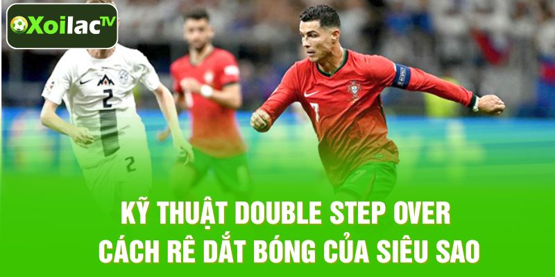 Kỹ Thuật Double Step Over – Mẹo Rê Bóng Chuẩn Ngôi Sao