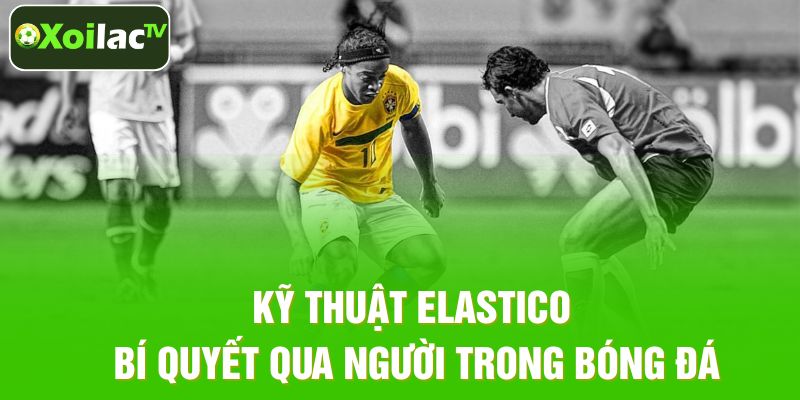 Kỹ Thuật Elastico – Chiêu Qua Người Đầy Tốc Độ