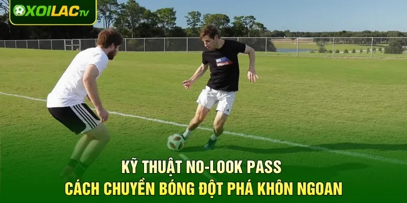 Kỹ thuật No-Look Pass - Cách Chuyền Bóng Đột Phá Khôn Ngoan
