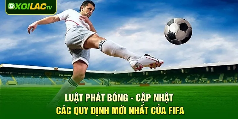 Luật Phát Bóng - Cập Nhật Các Quy Định Mới Nhất Của FIFA