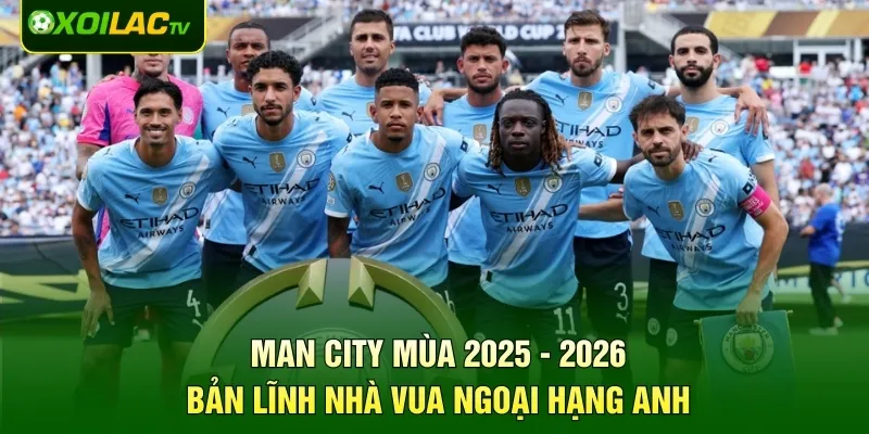 Man City Mùa 2025 - 2026: Bản Lĩnh Nhà Vua Ngoại Hạng Anh