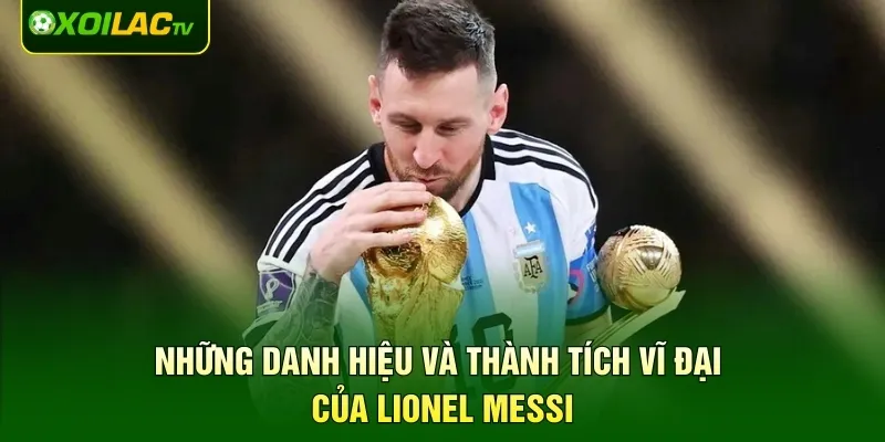 Những danh hiệu và thành tích vĩ đại của Lionel Messi