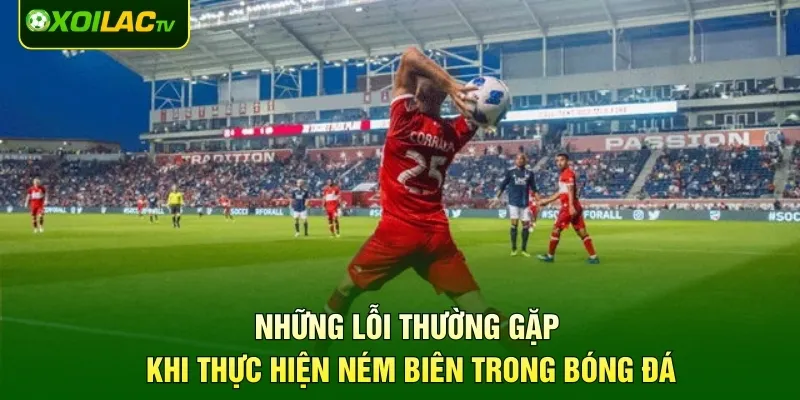 Những lỗi thường gặp khi thực hiện ném biên trong bóng đá
