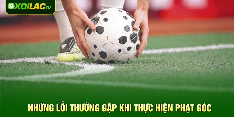 Những lỗi thường gặp khi thực hiện phạt góc