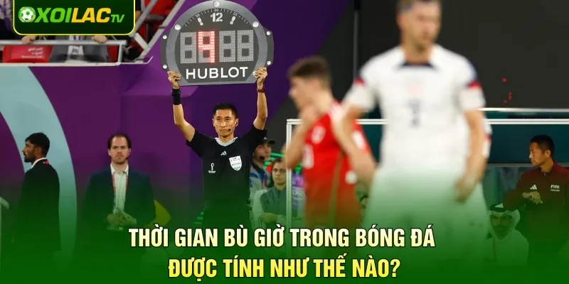 Thời gian bù giờ trong bóng đá được tính như thế nào?