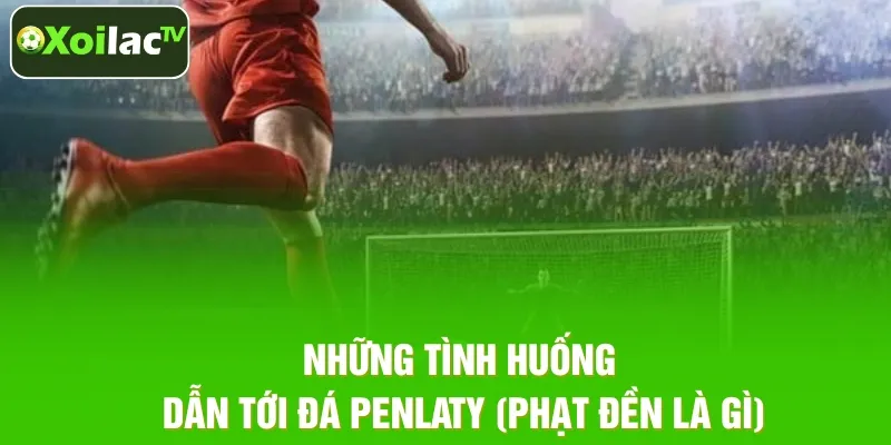 Những tình huống dẫn tới đá Penlaty (phạt đền là gì) Những tình huống dẫn tới đá Penlaty (phạt đền là gì)