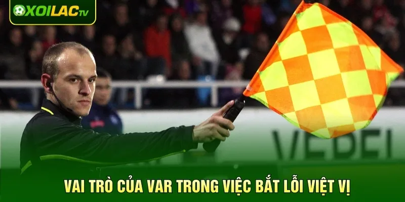 Vai trò của VAR trong việc bắt lỗi việt vị